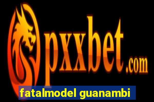 fatalmodel guanambi